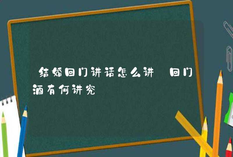 结婚回门讲话怎么讲 回门酒有何讲究